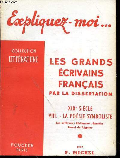 EXPLIQUEZ MOI LES GRANDS ECRIVAINS FRANCAIS PAR LA DISSERTATION - XIXe - VIII - LA POESIE SYMBOLISTE - LES ORFEVRES : MALARME - SAMAIN - HENRI DE REGNIER