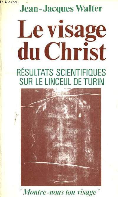 LE VISAGE DU CHRIST - RESULTATS SCIENTIFIQUES SUR LE LINCEUL DE TURIN - MONTRE NOUS TON VISAGE
