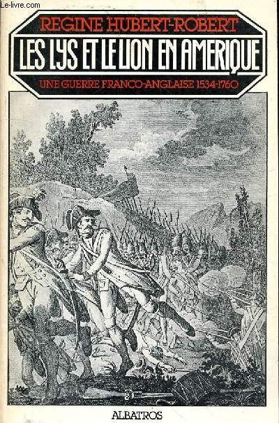 LES LYS ET LE LION EN AMERIQUE - UNE GUERRE FRANCO-ANGLAISE 1534-1760