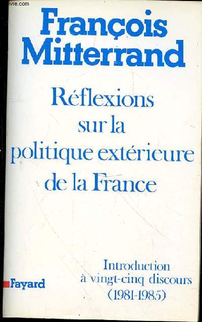 REFLEXIONS SUR LA POLITIQUE EXTERIEURE DE LA FRANCE - INTRODUCTION A VINGT CINQ DISCOURS (1981-1985)