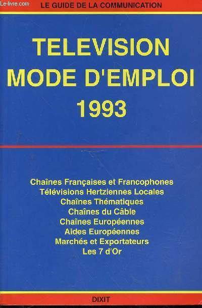 LE GUIDE DE LA COMMUNICATION- TELEVISION MODE D'EMPLOI 1993 - CHAINES FRANCAISES ET FRANCOPHONES - TELEVISIONS HETZIENNES LOCALES - CHAINES THEMATIQUES - CHAINES DU CABLE - CHAINES EUROPEENNES - AIDES EUROPEENNES - MARCHES ET EXPORTATEURS - LES 7 D'OR