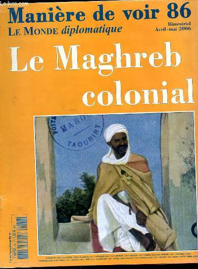 MANIERE DE VOIR- LE MONDE DIPLOMATIQUE - LE MAGHREB COLONIAL  N86 - BIMESTRIEL - AVRIL-MAI 2006 -RELATIONS ET CONQUETE - DE L'AUTONOMIE AU INDEPENDANCES - MAROC-ALGERIE - TUNISIE