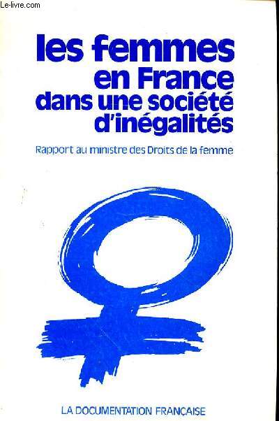 LES FEMMES EN FRANCE DANS UNE SOCIETE D'INEGALITES + RAPPORT AU MINISTRE DES DROITS DE LA FEMME - REGARDS SUR L'HISTOIRE - TRAVAIL DES FEMMES SALARIEES - TRAVAIL DES FEMMES NON SALARIEES - DISPOSER DE SON CORPS - UN STATUT CIVIL ENCORE INEGALITAIRE