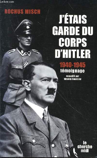 J'ETAIS GARDE DU CORPS D'HITLER 1940-1945 - TEMOIGNAGE - RECUEILLI PAR NICOLAS BOURCIER