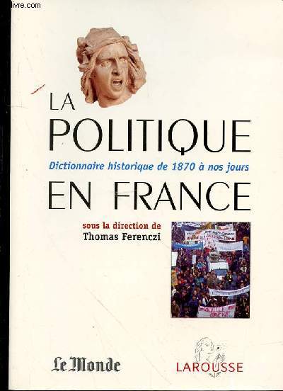 LA POLITIQUE EN FRANCE - DICTIONNAIRE HISTORIQUE DE 1870 A NOS JOURS