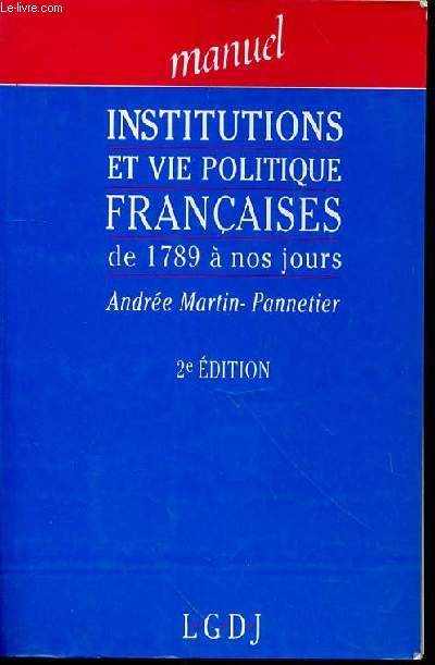 MANUEL INSTITUTIONS ET VIE POLITIQUE FRANCAISES DE 1789 A NOS JOURS - ANDREE MARTIN -PANNETIER - 2e EDITION