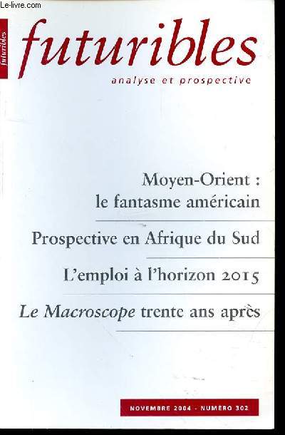 FUTURIBLES ANALYSE ET PROSPECTIVE N302 - NOVEMBRE 2004 - MOYEN-ORIENT : LE FANTASME AMERICAIN - PROSPECTIVE EN AFRIQUE DU SUD - L'EMPLOI A L'HORIZON 2015 - LE MACROSCOPE TRENTE ANS APRES